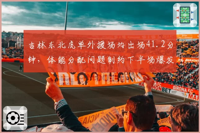 吉林东北虎单外援场均出场41.2分钟，体能分配问题制约下半场爆发
