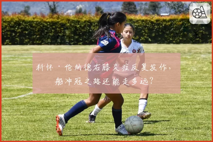 科怀·伦纳德右膝炎症反复发作,快船冲冠之路还能走多远?