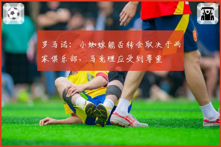 罗马诺:小蜘蛛能否转会取决于两家俱乐部,马竞理应受到尊重