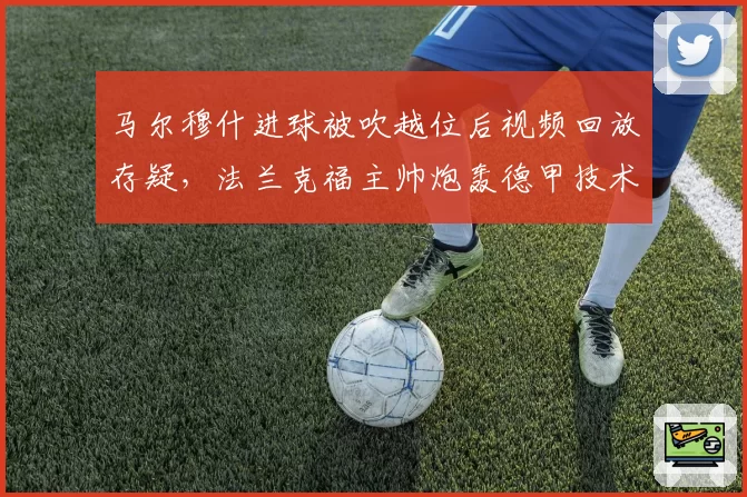 马尔穆什进球被吹越位后视频回放存疑，法兰克福主帅炮轰德甲技术设备落后
