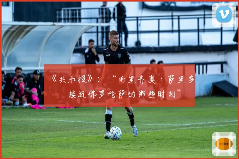 《共和报》：“毛里齐奥·萨里多次接近佛罗伦萨的那些时刻”