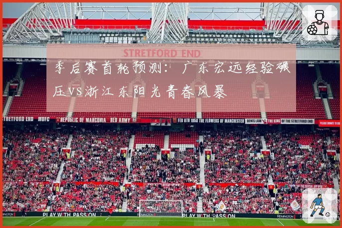 季后赛首轮预测：广东宏远经验碾压vs浙江东阳光青春风暴