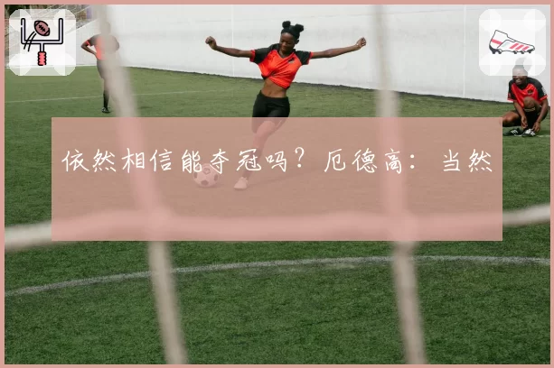 依然相信能夺冠吗？厄德高：当然