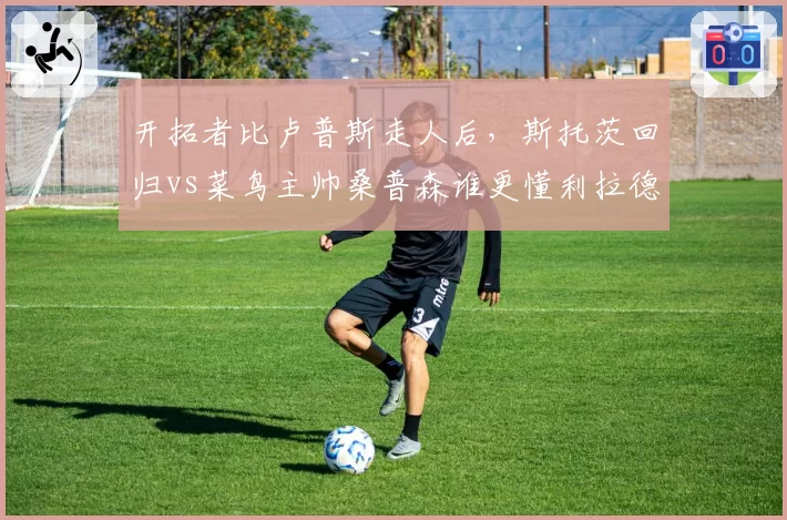 开拓者比卢普斯走人后,斯托茨回归vs菜鸟主帅桑普森谁更懂利拉德