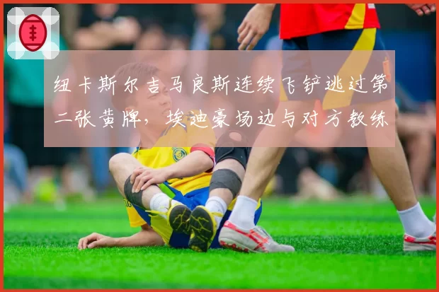 纽卡斯尔吉马良斯连续飞铲逃过第二张黄牌，埃迪豪场边与对方教练激烈争吵