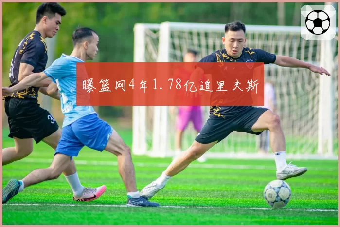 曝篮网4年1.78亿追里夫斯