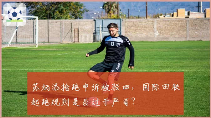 苏炳添抢跑申诉被驳回,国际田联起跑规则是否过于严苛?