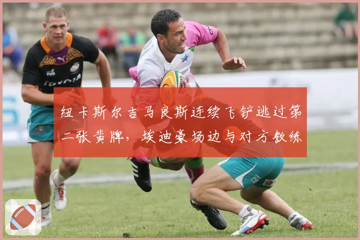 纽卡斯尔吉马良斯连续飞铲逃过第二张黄牌,埃迪豪场边与对方教练激烈争吵