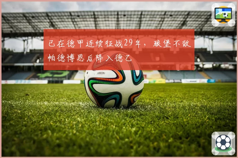 已在德甲连续征战29年,狼堡不敌帕德博恩后降入德乙